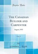 The Canadian Builder and Carpenter, Vol. 5: August, 1915 (Classic Reprint) di Gordon C. Keith edito da Forgotten Books