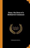 Siena, The Story Of A Mediaeval Commune di Ferdinand Schevill edito da Franklin Classics Trade Press