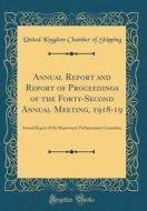 Annual Report and Report of Proceedings of the Forty-Second Annual Meeting, 1918-19: Annual Report of the Shipowners' Parliamentary Committee (Classic di United Kingdom Chamber of Shipping edito da Forgotten Books