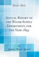 Annual Report of the Water-Supply Department, for the Year 1893 (Classic Reprint) di Boston Water Board edito da Forgotten Books
