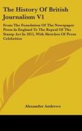 The History Of British Journalism V1: From The Foundation Of The Newspaper Press In England To The Repeal Of The Stamp Act In 1855, With Sketches Of P di Alexander Andrews edito da Kessinger Publishing, Llc