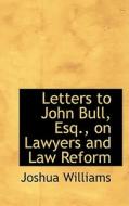 Letters To John Bull, Esq., On Lawyers And Law Reform di Joshua Williams edito da Bibliolife