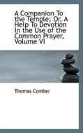 A Companion To The Temple Or A Help To Devotion In The Use Of The Common Prayer, Volume Vi di Thomas Comber edito da Bibliolife