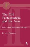 The Old Protestantism and the New di Brian Gerrish, B. A. Gerrish edito da BLOOMSBURY 3PL