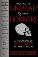 Shorting the Undead and Other Horrors: A Menagerie of Macabre Minifiction di Saul Tanpepper edito da Brinestone Press