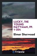 Lucky, the Young Navyman, pp. 1-204 di Elmer Sherwood edito da Trieste Publishing