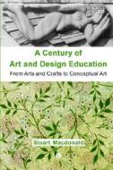A Century of Art and Design Education di Stuart Macdonald edito da LUTTERWORTH PR