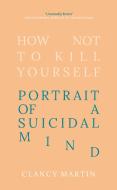 How Not To Kill Yourself di Clancy Martin edito da Oneworld Publications