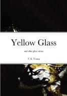 Yellow Glass and Other Ghost Stories di Francis Young edito da LIGHTNING SOURCE INC