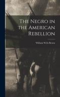 The Negro in the American Rebellion di William Wells Brown edito da LEGARE STREET PR