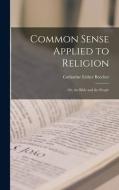 Common Sense Applied to Religion; or, the Bible and the People di Catharine Esther Beecher edito da LEGARE STREET PR