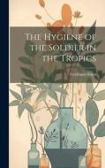 The Hygiene of the Soldier in the Tropics di Ferdinand Burot edito da LEGARE STREET PR