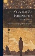A Course of Philosophy: Embracing Logic, Metaphysics and Ethics. Designed As a Text-Book for the Use of Schools di Augustin Joseph Louage edito da LEGARE STREET PR