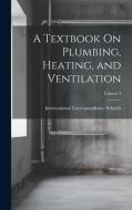 A Textbook On Plumbing, Heating, and Ventilation; Volume 3 edito da LEGARE STREET PR