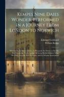 Kempes Nine Daies Wonder, Performed in a Journey From London to Norwich: Wherein Euery Dayes Journey Is Pleasantly Set Down, to Satisfie His Friends t di Edmund Goldsmid, William Kemp edito da LEGARE STREET PR