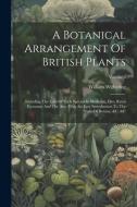 A Botanical Arrangement Of British Plants: Including The Uses Of Each Species In Medicine, Diet, Rural Economy And The Arts. With An Easy Introduction di William Withering edito da LEGARE STREET PR