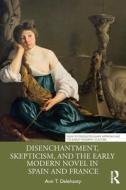 Disenchantment, Skepticism, And The Early Modern Novel In Spain And France di Ann T. Delehanty edito da Taylor & Francis Ltd