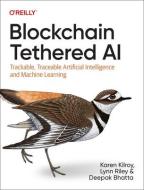 Blockchain Tethered AI: How to Tether Artificial Intelligence with Smart Contracts and Tamper-Evident Ledgers di Karen Kilroy, Deepak Bhatta, Lynn Riley edito da OREILLY MEDIA