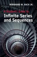 A Student's Guide to Infinite Series and             Sequences di Jr Bernhard W. Bach edito da Cambridge University Press