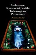 Shakespeare, Spectatorship and the Technologies of Performance di Pascale Aebischer edito da CAMBRIDGE