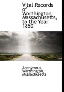 Vital Records of Worthington, Massachusetts, to the Year 1850 di Anonymous, Massachusetts Worthington edito da BiblioLife