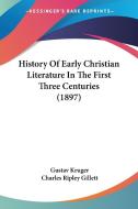 History of Early Christian Literature in the First Three Centuries (1897) di Gustave A. Kruger edito da Kessinger Publishing