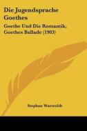 Die Jugendsprache Goethes: Goethe Und Die Romantik, Goethes Ballade (1903) di Stephan Waetzoldt edito da Kessinger Publishing