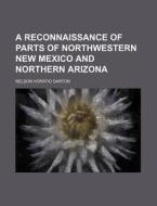 A Reconnaissance of Parts of Northwestern New Mexico and Northern Arizona di Nelson Horatio Darton edito da Rarebooksclub.com