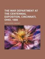 The War Department at the Centennial Exposition, Cincinnati, Ohio, 1888 di United States War Dept edito da Rarebooksclub.com