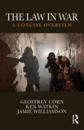 The Law in War di Geoffrey Corn, Ken Watkin, Jamie Williamson edito da Taylor & Francis Ltd