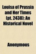 Louisa Of Prussia And Her Times Pt. 243 di Anonymous, F. Jordan Luise Ma1/4hlbach edito da General Books