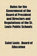 Rules For The Government Of The Board Of di Saint Louis Board of Education edito da General Books