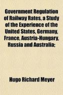 Government Regulation Of Railway Rates, di Hugo Richard Meyer edito da General Books