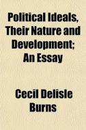 Political Ideals, Their Nature And Development; An Essay di Cecil Delisle Burns edito da General Books Llc
