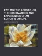 Five Months Abroad, Or, The Observations di James Edmund Scripps edito da Rarebooksclub.com