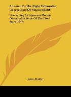 A Letter to the Right Honorable George Earl of Macclesfield: Concerning an Apparent Motion Observed in Some of the Fixed Stars (1747) di James Bradley edito da Kessinger Publishing