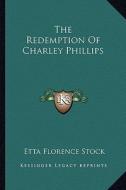 The Redemption of Charley Phillips di Etta Florence Stock edito da Kessinger Publishing