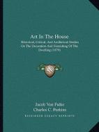 Art in the House: Historical, Critical, and Aesthetical Studies on the Decoration and Furnishing of the Dwelling (1879) di Jacob Von Falke edito da Kessinger Publishing