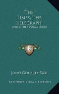 The Times, the Telegraph: And Other Poems (1866) di John Godfrey Saxe edito da Kessinger Publishing