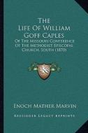 The Life of William Goff Caples: Of the Missouri Conference of the Methodist Episcopal Church, South (1870) di Enoch Mather Marvin edito da Kessinger Publishing
