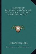 Tractatus de Dissolventibus Calculos AC Curatione Calculi Et Podagrae Ope (1742) di Theophilus Lobb edito da Kessinger Publishing