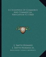A Cyclopedia of Commerce and Commercial Navigation V2 (1860) di J. Smith Homans edito da Kessinger Publishing