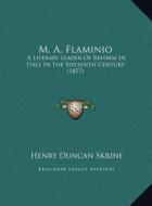 M. A. Flaminio: A Literary Leader of Reform in Italy in the Sixteenth Century (1877) di Henry Duncan Skrine edito da Kessinger Publishing