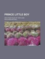 Prince Little Boy; And Other Tales of Fairy-Land di Silas Weir Mitchell edito da Rarebooksclub.com