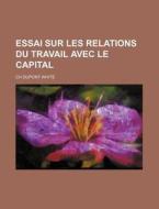 Essai Sur Les Relations Du Travail Avec Le Capital di Ch Dupont-white edito da General Books Llc