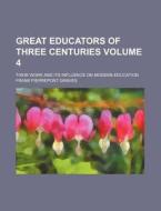 Great Educators of Three Centuries Volume 4; Their Work and Its Influence on Modern Education di Frank Pierrepont Graves edito da Rarebooksclub.com