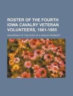 Roster of the Fourth Iowa Cavalry Veteran Volunteers, 1861-1865; An Appendix to the Story of a Cavalry Regiment di Anonymous edito da Rarebooksclub.com