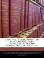 Creating The Department Of Homeland Security: Consideration Of The Administration\'s Proposal edito da Bibliogov