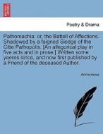Pathomachia: or, the Battell of Affections. Shadowed by a faigned Siedge of the Citie Pathopolis. [An allegorical play i di Anonymous edito da British Library, Historical Print Editions