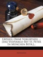 Urtheil Ohne Vorurtheil ... [Das Vesperbild Bey St. Peter in Munchen Betr.]... di Anonymous edito da Nabu Press